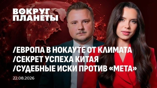 Европа в нокауте от климата, секрет успеха Поднебесной и «МЕТА» на скамье подсудимых