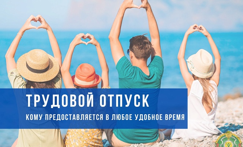 Кому предоставляется трудовой отпуск в любое удобное время? Рассказываем